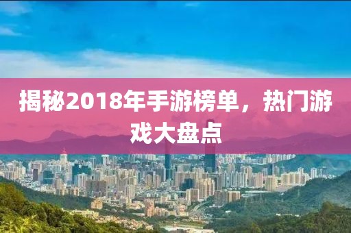 揭秘2018年手游榜單，熱門游戲大盤點