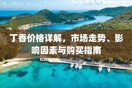 丁香價格詳解，市場走勢、影響因素與購買指南