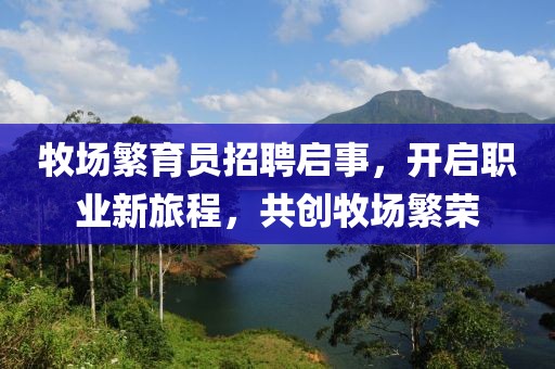 牧場(chǎng)繁育員招聘啟事，開啟職業(yè)新旅程，共創(chuàng)牧場(chǎng)繁榮