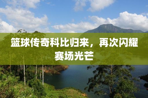 籃球傳奇科比歸來，再次閃耀賽場光芒