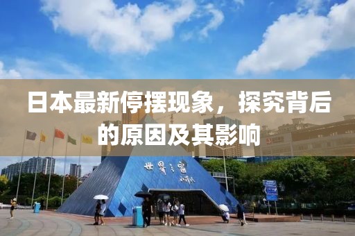 日本最新停擺現(xiàn)象，探究背后的原因及其影響