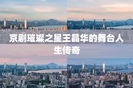 京劇璀璨之星王晶華的舞臺(tái)人生傳奇