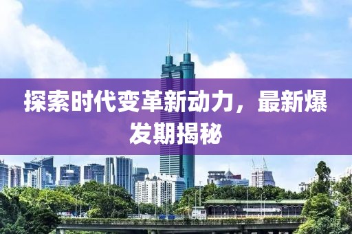 探索時代變革新動力，最新爆發(fā)期揭秘