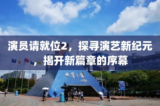 演員請就位2，探尋演藝新紀(jì)元，揭開新篇章的序幕