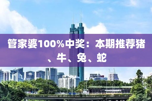 管家婆100%中獎：本期推薦豬、牛、兔、蛇