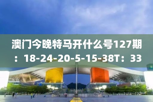 澳門今晚特馬開什么號127期：18-24-20-5-15-38T：33
