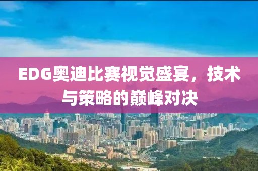 EDG奧迪比賽視覺盛宴，技術(shù)與策略的巔峰對決