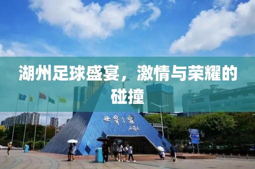 湖州足球盛宴，激情與榮耀的碰撞