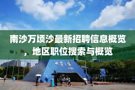 南沙萬頃沙最新招聘信息概覽，地區(qū)職位搜索與概覽
