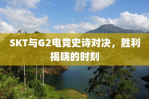 SKT與G2電競史詩對決，勝利揭曉的時刻