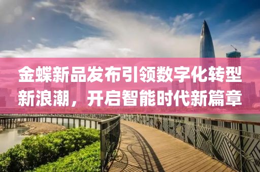 金蝶新品發(fā)布引領(lǐng)數(shù)字化轉(zhuǎn)型新浪潮，開(kāi)啟智能時(shí)代新篇章