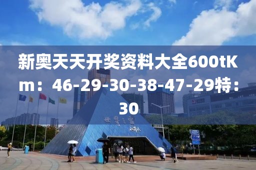 新奧天天開獎資料大全600tKm：46-29-30-38-47-29特：30
