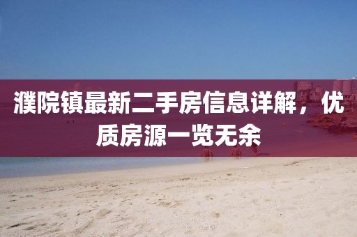 濮院鎮(zhèn)最新二手房信息詳解，優(yōu)質(zhì)房源一覽無余