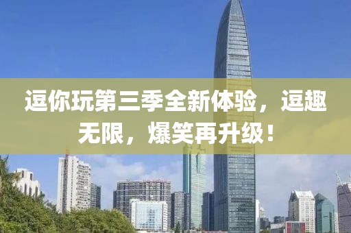 逗你玩第三季全新體驗，逗趣無限，爆笑再升級！