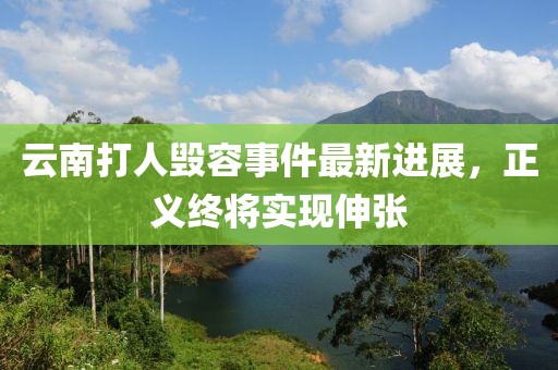 云南打人毀容事件最新進(jìn)展，正義終將實現(xiàn)伸張
