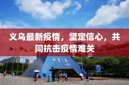 義烏最新疫情，堅定信心，共同抗擊疫情難關(guān)