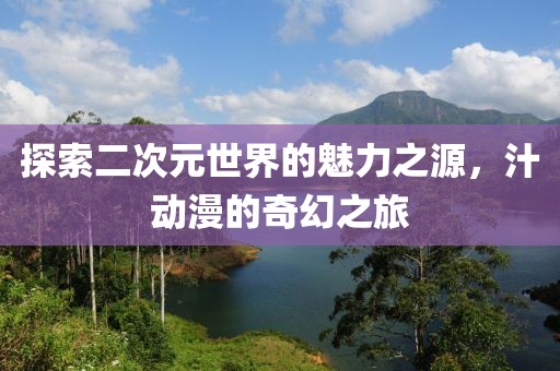 探索二次元世界的魅力之源，汁動(dòng)漫的奇幻之旅