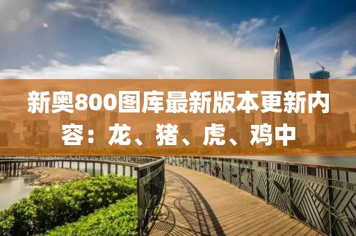 新奧800圖庫最新版本更新內(nèi)容：龍、豬、虎、雞中