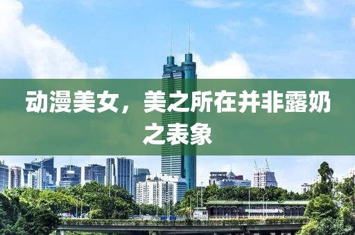 動漫美女，美之所在并非露奶之表象