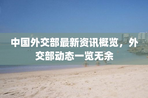 中國(guó)外交部最新資訊概覽，外交部動(dòng)態(tài)一覽無(wú)余