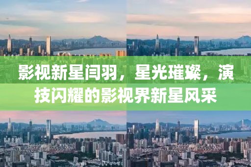 影視新星閆羽，星光璀璨，演技閃耀的影視界新星風采