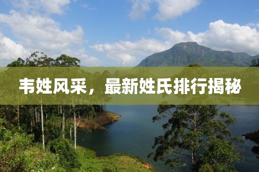 韋姓風(fēng)采，最新姓氏排行揭秘