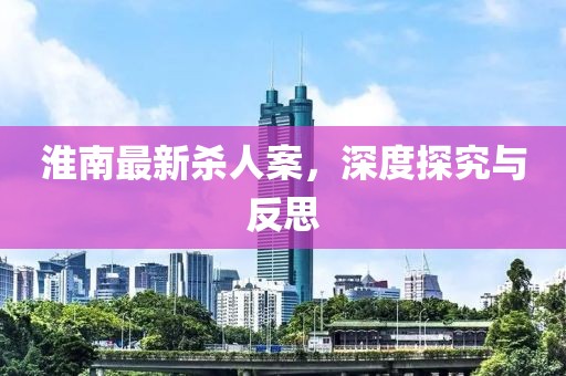 淮南最新殺人案，深度探究與反思