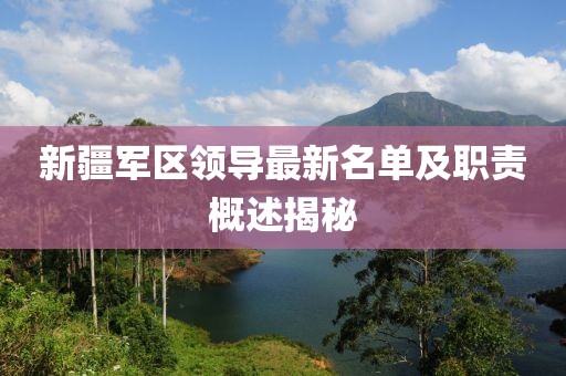 新疆軍區(qū)領(lǐng)導(dǎo)最新名單及職責(zé)概述揭秘