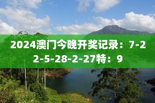 2024澳門(mén)今晚開(kāi)獎(jiǎng)記錄：7-22-5-28-2-27特：9