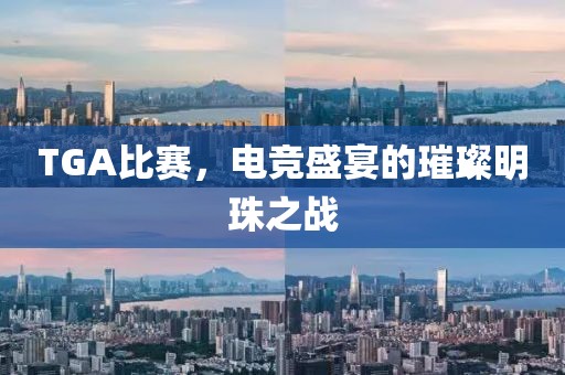 TGA比賽，電競(jìng)盛宴的璀璨明珠之戰(zhàn)
