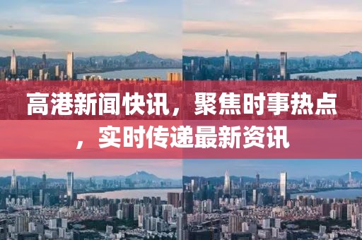 高港新聞快訊，聚焦時事熱點，實時傳遞最新資訊