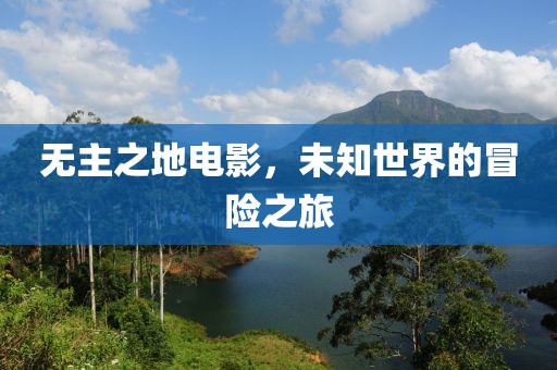 無主之地電影，未知世界的冒險(xiǎn)之旅
