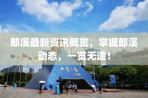 郎溪最新資訊概覽，掌握郎溪?jiǎng)討B(tài)，一覽無遺！