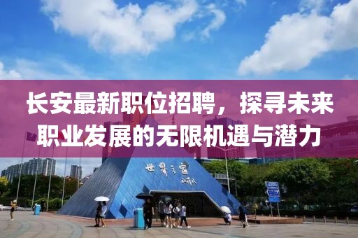 長安最新職位招聘，探尋未來職業(yè)發(fā)展的無限機遇與潛力