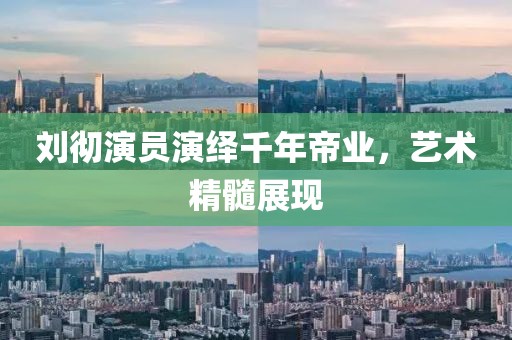 劉徹演員演繹千年帝業(yè)，藝術(shù)精髓展現(xiàn)