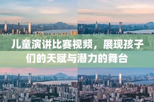 兒童演講比賽視頻，展現(xiàn)孩子們的天賦與潛力的舞臺(tái)