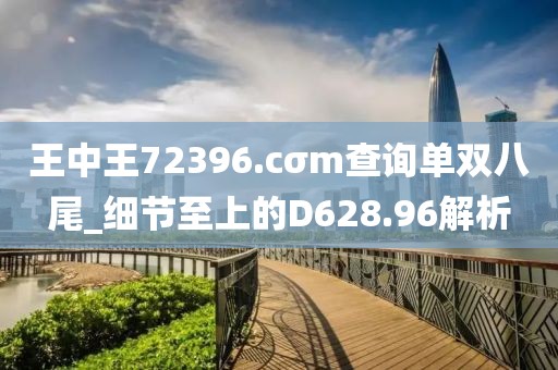 王中王72396.cσm查詢單雙八尾_細(xì)節(jié)至上的D628.96解析