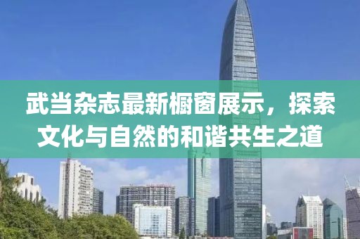武當雜志最新櫥窗展示，探索文化與自然的和諧共生之道