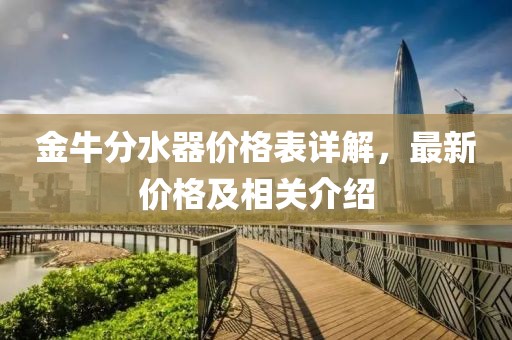 金牛分水器價格表詳解，最新價格及相關(guān)介紹