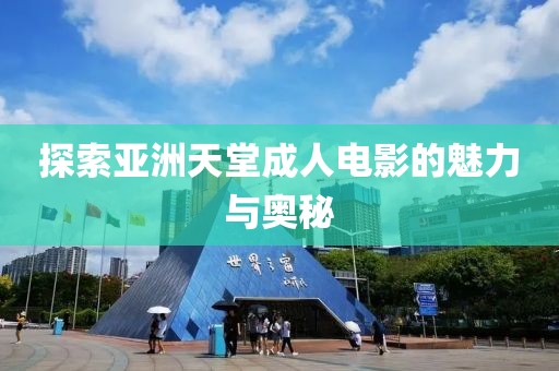 探索亞洲天堂成人電影的魅力與奧秘