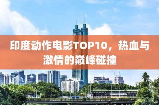 印度動(dòng)作電影TOP10，熱血與激情的巔峰碰撞