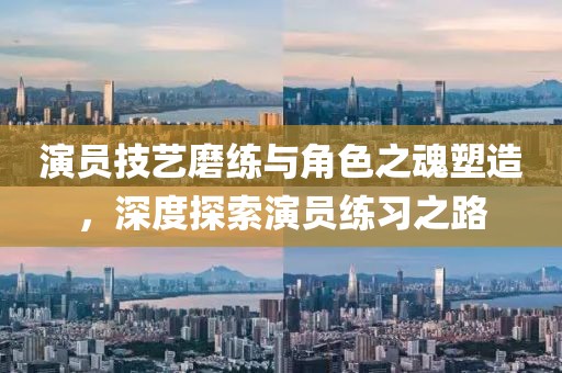 演員技藝磨練與角色之魂塑造，深度探索演員練習(xí)之路