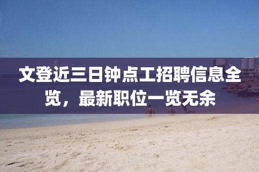 文登近三日鐘點(diǎn)工招聘信息全覽，最新職位一覽無(wú)余