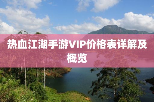 熱血江湖手游VIP價格表詳解及概覽