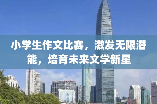小學生作文比賽，激發(fā)無限潛能，培育未來文學新星