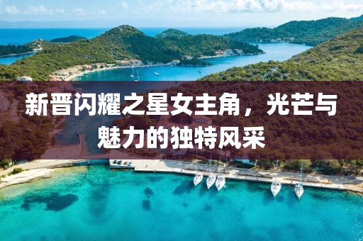 新晉閃耀之星女主角，光芒與魅力的獨特風采