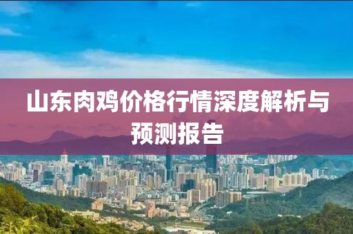 山東肉雞價(jià)格行情深度解析與預(yù)測(cè)報(bào)告