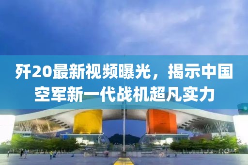 殲20最新視頻曝光，揭示中國空軍新一代戰(zhàn)機超凡實力