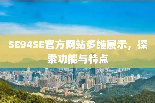 SE94SE官方網(wǎng)站多維展示，探索功能與特點(diǎn)