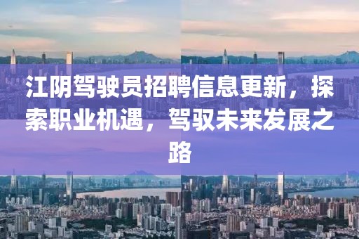江陰駕駛員招聘信息更新，探索職業(yè)機(jī)遇，駕馭未來發(fā)展之路